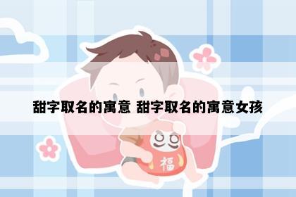甜字取名的寓意 甜字取名的寓意女孩