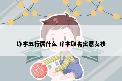 诤字五行属什么 诤字取名寓意女孩