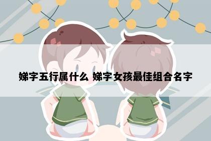 娣字五行属什么 娣字女孩最佳组合名字