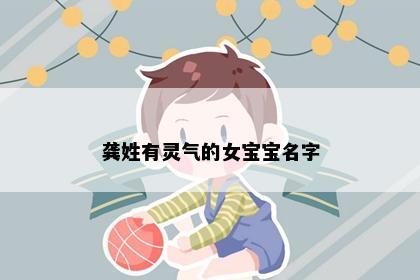 龚姓有灵气的女宝宝名字
