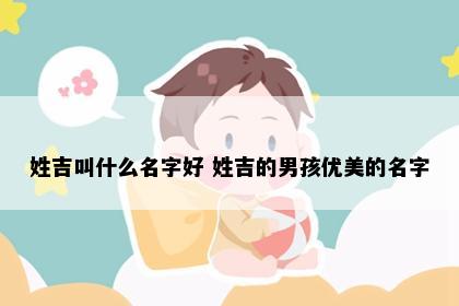 姓吉叫什么名字好 姓吉的男孩优美的名字