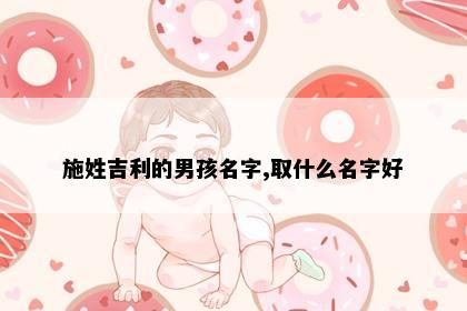 施姓吉利的男孩名字,取什么名字好