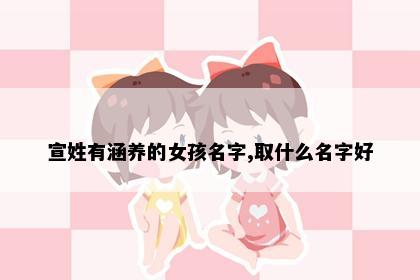 宣姓有涵养的女孩名字,取什么名字好