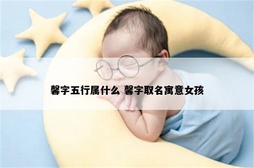 馨字五行属什么 馨字取名寓意女孩