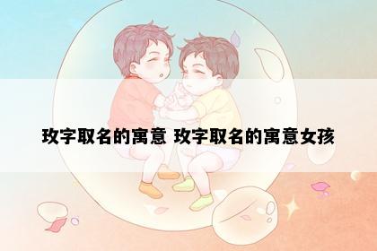 玫字取名的寓意 玫字取名的寓意女孩
