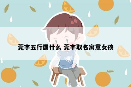 莞字五行属什么 莞字取名寓意女孩