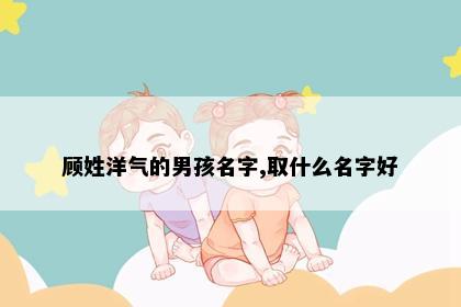 顾姓洋气的男孩名字,取什么名字好