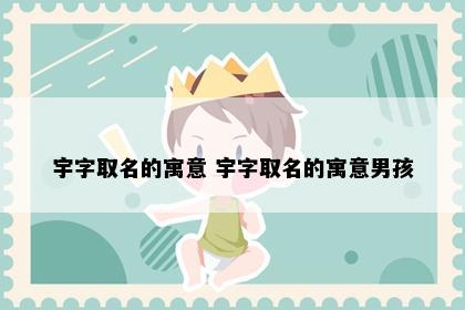 宇字取名的寓意 宇字取名的寓意男孩