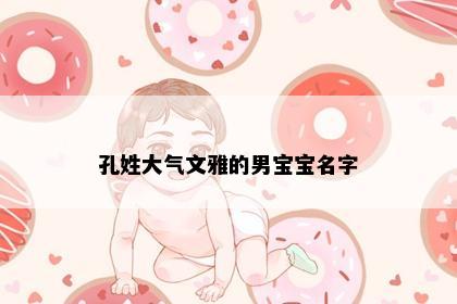 孔姓大气文雅的男宝宝名字